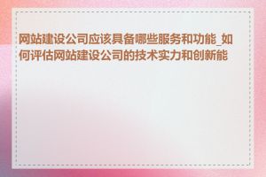 网站建设公司应该具备哪些服务和功能_如何评估网站建设公司的技术实力和创新能力