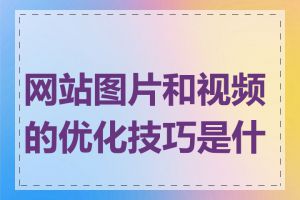 网站图片和视频的优化技巧是什么