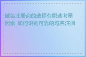 域名注册商的选择有哪些考量因素_如何识别可靠的域名注册商