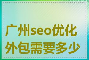广州seo优化外包需要多少钱