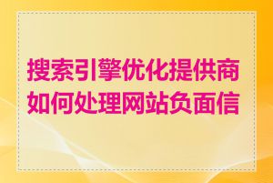 搜索引擎优化提供商如何处理网站负面信息
