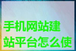 手机网站建站平台怎么使用