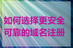 如何选择更安全可靠的域名注册商