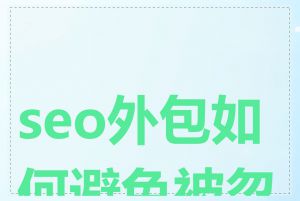 seo外包如何避免被忽悠