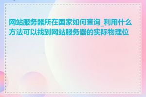 网站服务器所在国家如何查询_利用什么方法可以找到网站服务器的实际物理位置