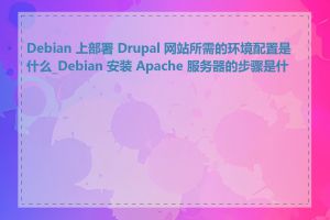 Debian 上部署 Drupal 网站所需的环境配置是什么_Debian 安装 Apache 服务器的步骤是什么