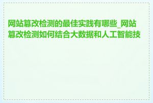网站篡改检测的最佳实践有哪些_网站篡改检测如何结合大数据和人工智能技术