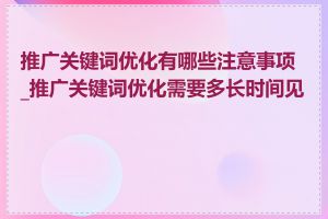 推广关键词优化有哪些注意事项_推广关键词优化需要多长时间见效