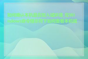如何确认本机是否加入域环境_在Windows命令提示符下如何查看本机域名