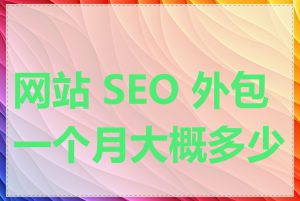 网站 SEO 外包一个月大概多少钱
