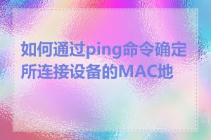 如何通过ping命令确定所连接设备的MAC地址