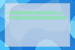 CMS建站软件的备份和恢复怎么做_CMS建站软件的缓存机制是如何实现的