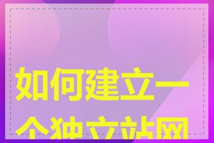 如何建立一个独立站网站