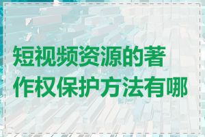 短视频资源的著作权保护方法有哪些