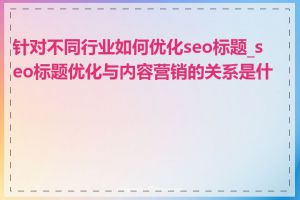 针对不同行业如何优化seo标题_seo标题优化与内容营销的关系是什么