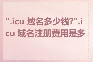 ".icu 域名多少钱?".icu 域名注册费用是多少