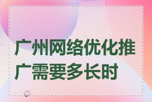 广州网络优化推广需要多长时间