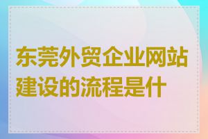 东莞外贸企业网站建设的流程是什么