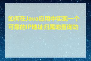 如何在Java应用中实现一个可靠的IP地址归属地查询功能