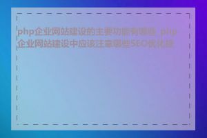 php企业网站建设的主要功能有哪些_php企业网站建设中应该注意哪些SEO优化技巧