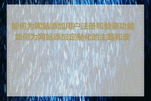 如何为网站添加用户注册和登录功能_如何为网站添加定制化的主题和皮肤