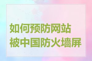 如何预防网站被中国防火墙屏蔽