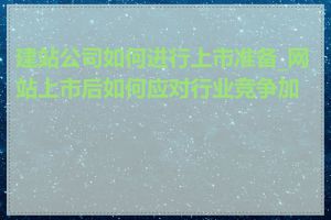 建站公司如何进行上市准备_网站上市后如何应对行业竞争加剧