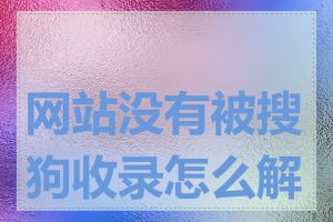 网站没有被搜狗收录怎么解决