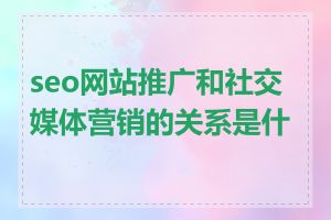 seo网站推广和社交媒体营销的关系是什么