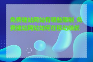 免费建站网站有哪些限制_免费建站网站如何在移动端优化