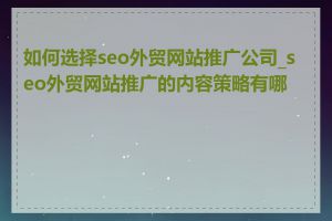 如何选择seo外贸网站推广公司_seo外贸网站推广的内容策略有哪些