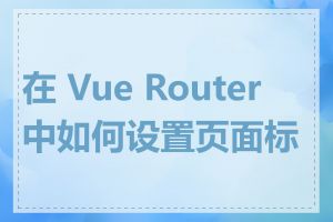 在 Vue Router 中如何设置页面标题