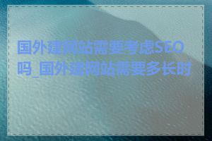 国外建网站需要考虑SEO吗_国外建网站需要多长时间