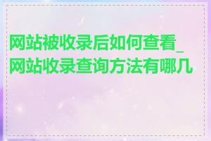 网站被收录后如何查看_网站收录查询方法有哪几种