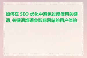 如何在 SEO 优化中避免过度使用关键词_关键词堆砌会影响网站的用户体验吗