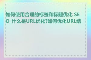 如何使用合理的标签和标题优化 SEO_什么是URL优化?如何优化URL结构