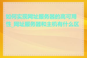 如何实现网址服务器的高可用性_网址服务器和主机有什么区别