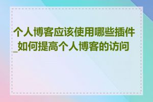个人博客应该使用哪些插件_如何提高个人博客的访问量