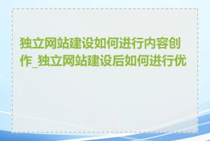 独立网站建设如何进行内容创作_独立网站建设后如何进行优化