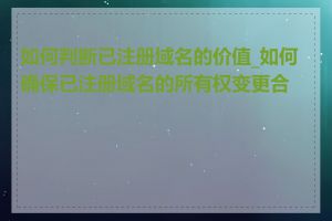 如何判断已注册域名的价值_如何确保已注册域名的所有权变更合法