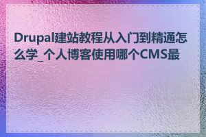 Drupal建站教程从入门到精通怎么学_个人博客使用哪个CMS最好