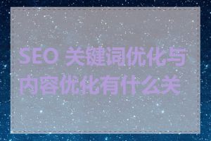 SEO 关键词优化与内容优化有什么关系