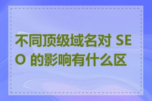 不同顶级域名对 SEO 的影响有什么区别