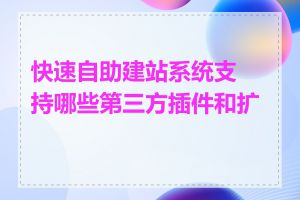快速自助建站系统支持哪些第三方插件和扩展