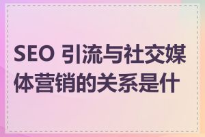 SEO 引流与社交媒体营销的关系是什么