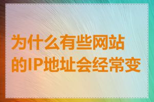 为什么有些网站的IP地址会经常变化