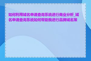 如何利用域名申请查询系统进行商业分析_域名申请查询系统如何帮助我进行品牌域名策略
