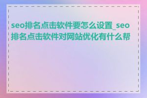 seo排名点击软件要怎么设置_seo排名点击软件对网站优化有什么帮助