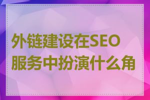 外链建设在SEO服务中扮演什么角色