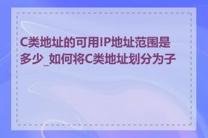 C类地址的可用IP地址范围是多少_如何将C类地址划分为子网
